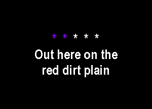 irit'k'k'k

Out here on the
red dirt plain
