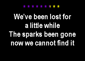 3ki'ekekiukek1k3k

Weeve been lost for
a little while

The sparks been gone
now we cannot fmd it