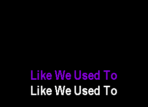 Like We Used To
Like We Used To