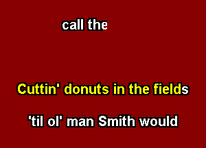 Cuttin' donuts in the fields

'til oI' man Smith would