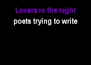 Lovers in the night
poets trying to write