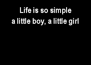 Life is so simple
a little boy, a little girl