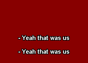 - Yeah that was us

- Yeah that was us