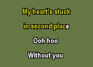 My heart's stuck

in second place

Oohhoo

Without you