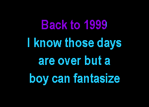 Back to 1999
I know those days

are over but a
boy can fantasize