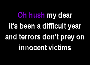 0h hush my dear
it's been a difficult year

and terrors don't prey on
innocent victims