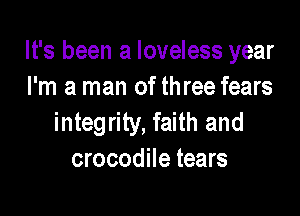 It's been a loveless year
I'm a man of three fears

integrity, faith and
crocodile tears