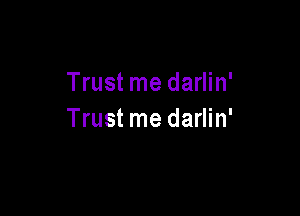 Trust me darlin'

Trust me darlin'