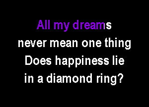 All my dreams
never mean one thing

Does happiness lie
in a diamond ring?