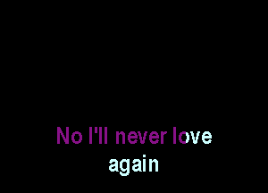 No I'll never love
again
