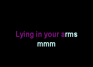 Lying in your arms
mmm