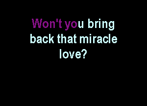 Won't you bring
back that miracle

love?