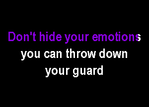 Don't hide your emotions

you can throw down
your guard