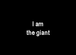 I am
the giant