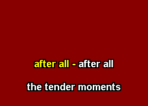 after all - after all

the tender moments