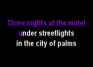 Three nights at the motel

under streetlights
in the city of palms