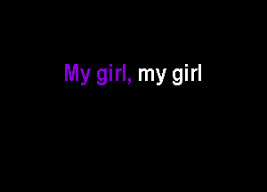 My girl, my girl