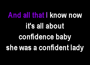 And all thatl know now
it's all about

confidence baby
she was a confident lady