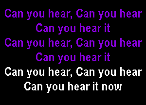 Can you hear, Can you hear
Can you hear it
Can you hear, Can you hear
Can you hear it
Can you hear, Can you hear
Can you hear it now