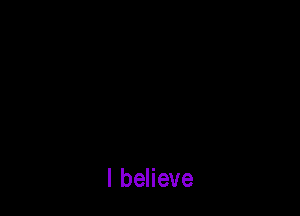 I believe