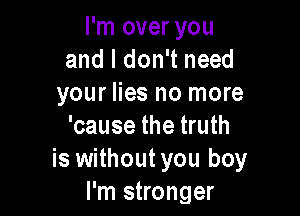 I'm over you
and I don't need
your lies no more

'cause the truth
is without you boy
I'm stronger