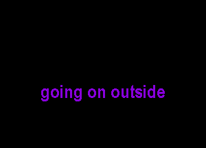 going on outside