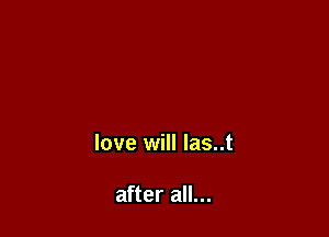 love will las..t

after all...