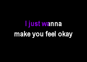ljust wanna

make you feel okay