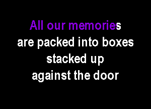 All our memories
are packed into boxes

stacked up
against the door
