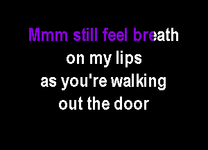 Mmm still feel breath
on my lips

as you're walking
out the door