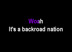 Woah

It's a backroad nation