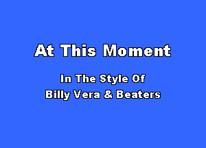 At This Moment

In The Style Of
Billy Vera 8. Beaters