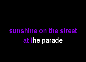 sunshine on the street
at the parade