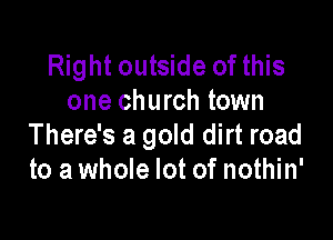 Right outside of this
one church town

There's a gold dirt road
to a whole lot of nothin'