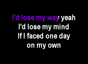 I'd lose my way yeah
I'd lose my mind

lfl faced one day
on my own