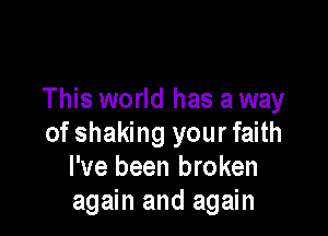 This world has a way

of shaking your faith
I've been broken
again and again