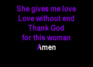 She gives me love
Love without end
Thank God

for this woman
Amen