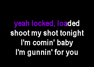 yeah locked, loaded
shoot my shot tonight

I'm comin' baby
I'm gunnin' for you