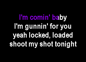 I'm comin' baby
I'm gunnin' for you

yeah locked, loaded
shoot my shot tonight