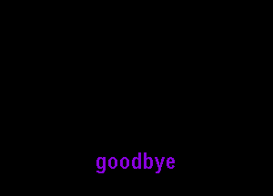 goodbye