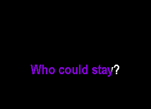 Who could stay?
