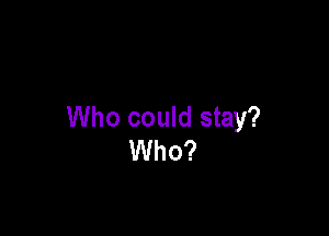 Who could stay?
Who?