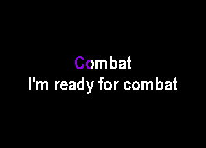 Combat

I'm ready for combat