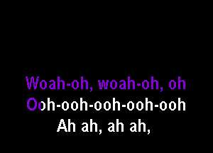 Woah-oh, woah-oh, oh
Ooh-ooh-ooh-ooh-ooh
Ah ah, ah ah,