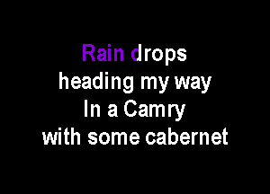 Rain drops
heading my way

In a Camry
with some cabernet