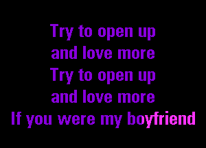 Try to open up
and love more

Try to open up
and love more
If you were my boyfriend