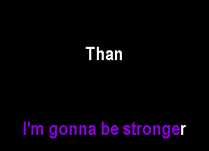 I'm gonna be stronger