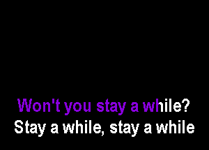 Won't you stay a while?
Stay a while, stay a while