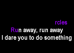 Run away but
we're running in circles

Run away, run away
I dare you to do something