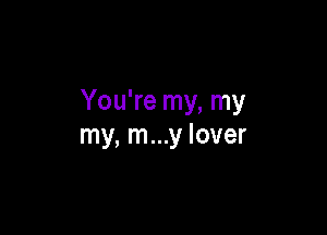 You're my, my

my, m...y lover